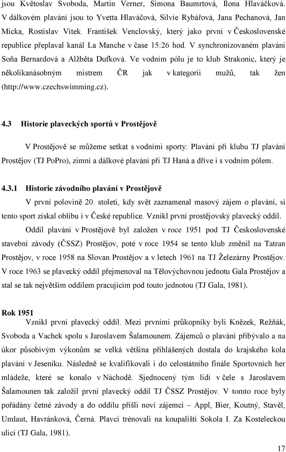 Ve vodním pólu je to klub Strakonic, který je několikanásobným mistrem ČR jak v kategorii mužů, tak žen (http://www.czechswimming.cz). 4.