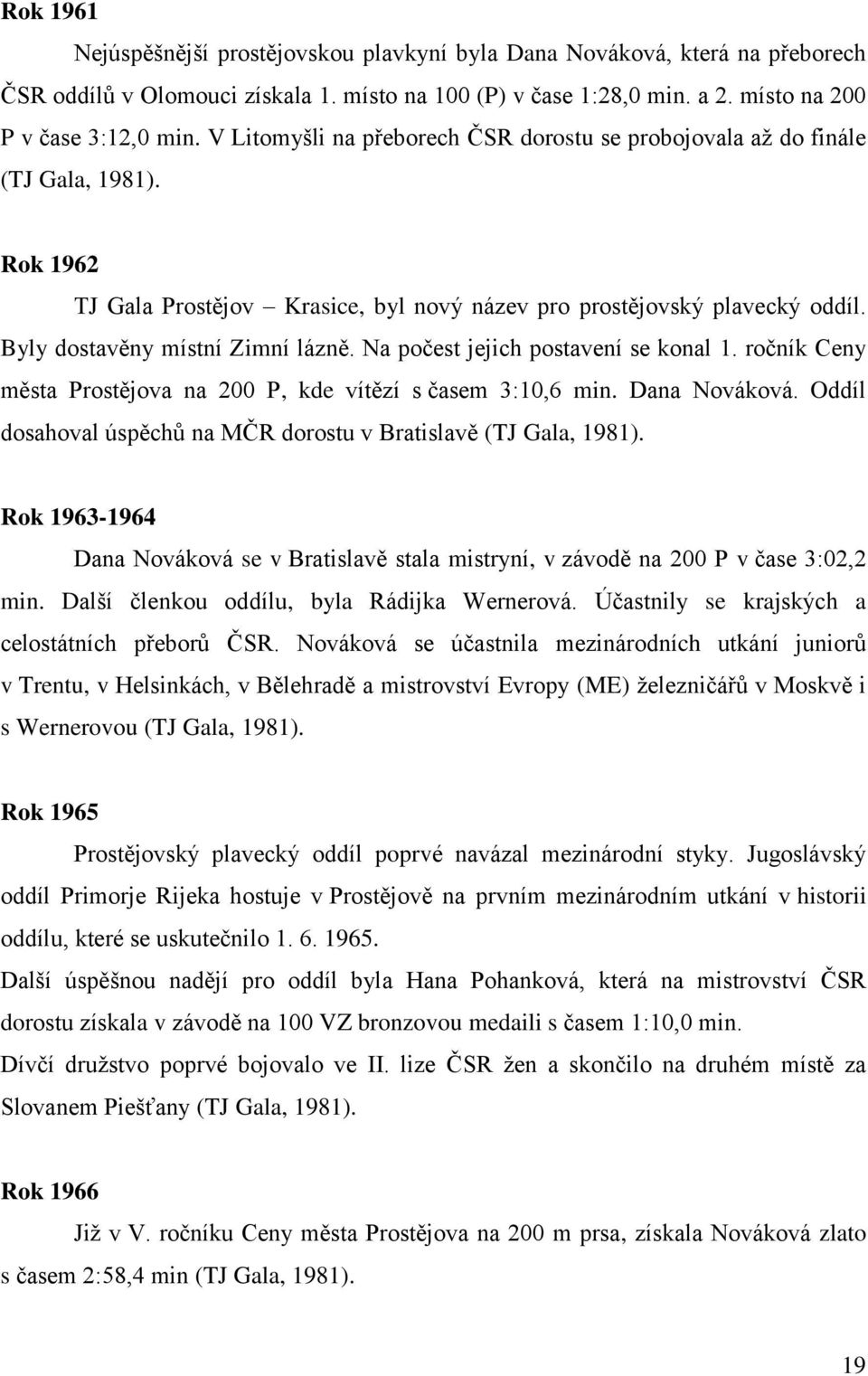 Na počest jejich postavení se konal 1. ročník Ceny města Prostějova na 200 P, kde vítězí s časem 3:10,6 min. Dana Nováková. Oddíl dosahoval úspěchů na MČR dorostu v Bratislavě (TJ Gala, 1981).