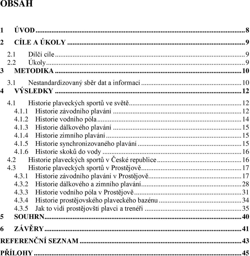 .. 15 4.1.6 Historie skoků do vody... 16 4.2 Historie plaveckých sportů v České republice... 16 4.3 Historie plaveckých sportů v Prostějově... 17 4.3.1 Historie závodního plavání v Prostějově... 17 4.3.2 Historie dálkového a zimního plavání.