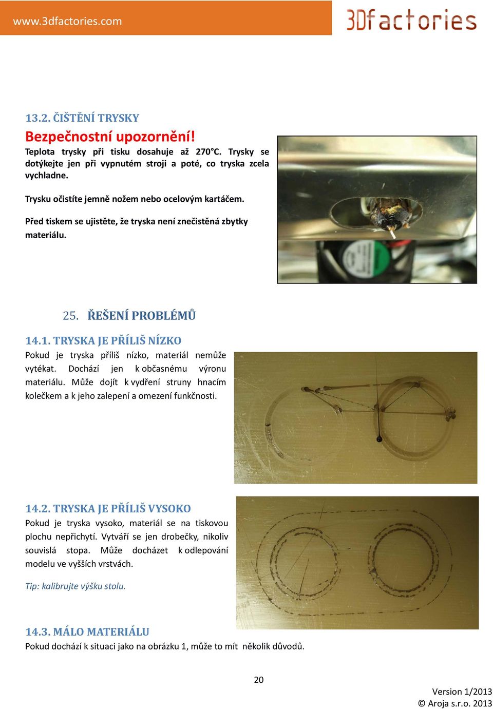 .1. TRYSKA JE PŘÍLIŠ NÍZKO Pokud je tryska příliš nízko, materiál nemůže vytékat. Dochází jen k občasnému výronu materiálu.