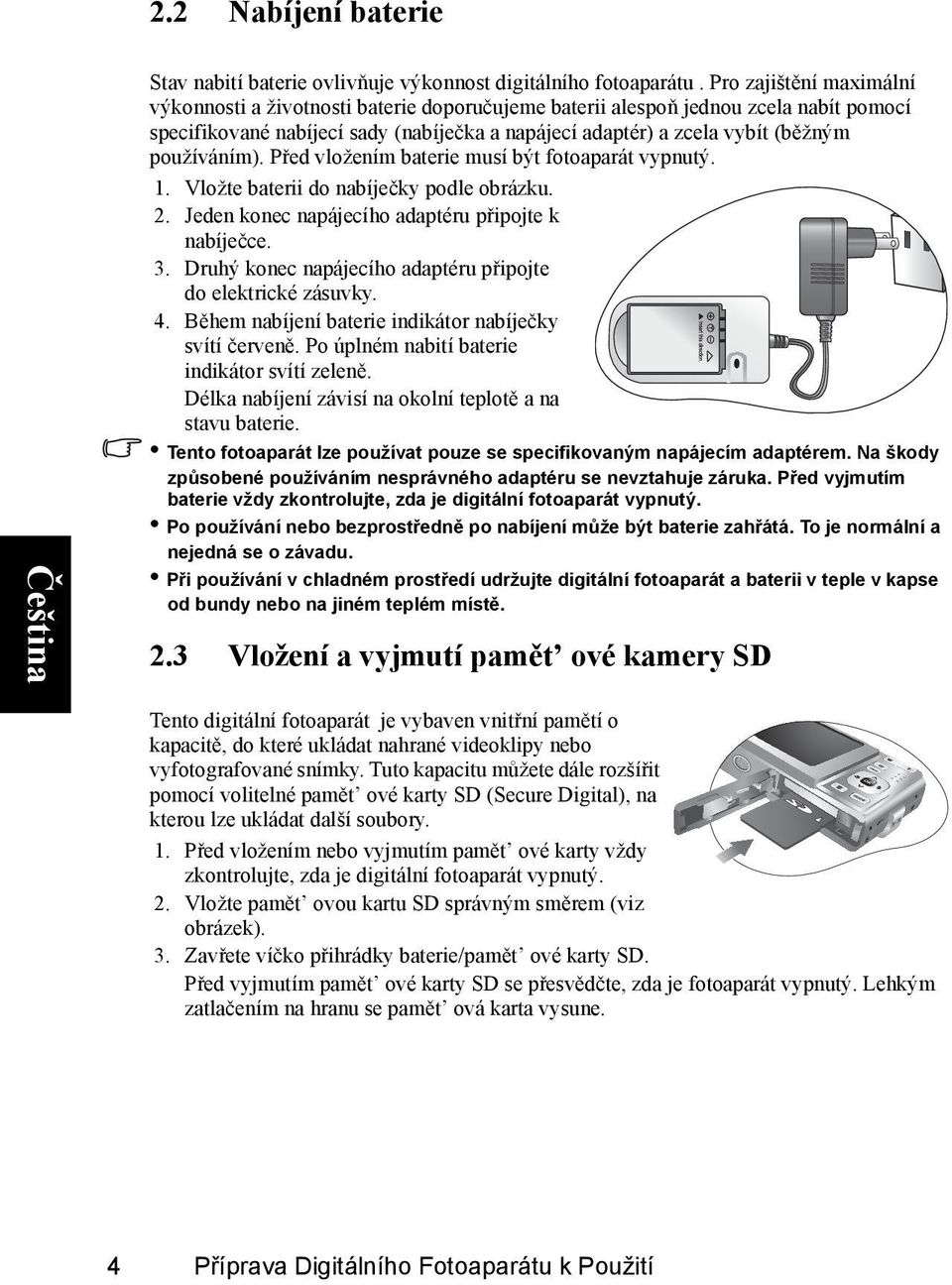 používáním). Před vložením baterie musí být fotoaparát vypnutý. 1. Vložte baterii do nabíječky podle obrázku. 2. Jeden konec napájecího adaptéru připojte k nabíječce. 3.