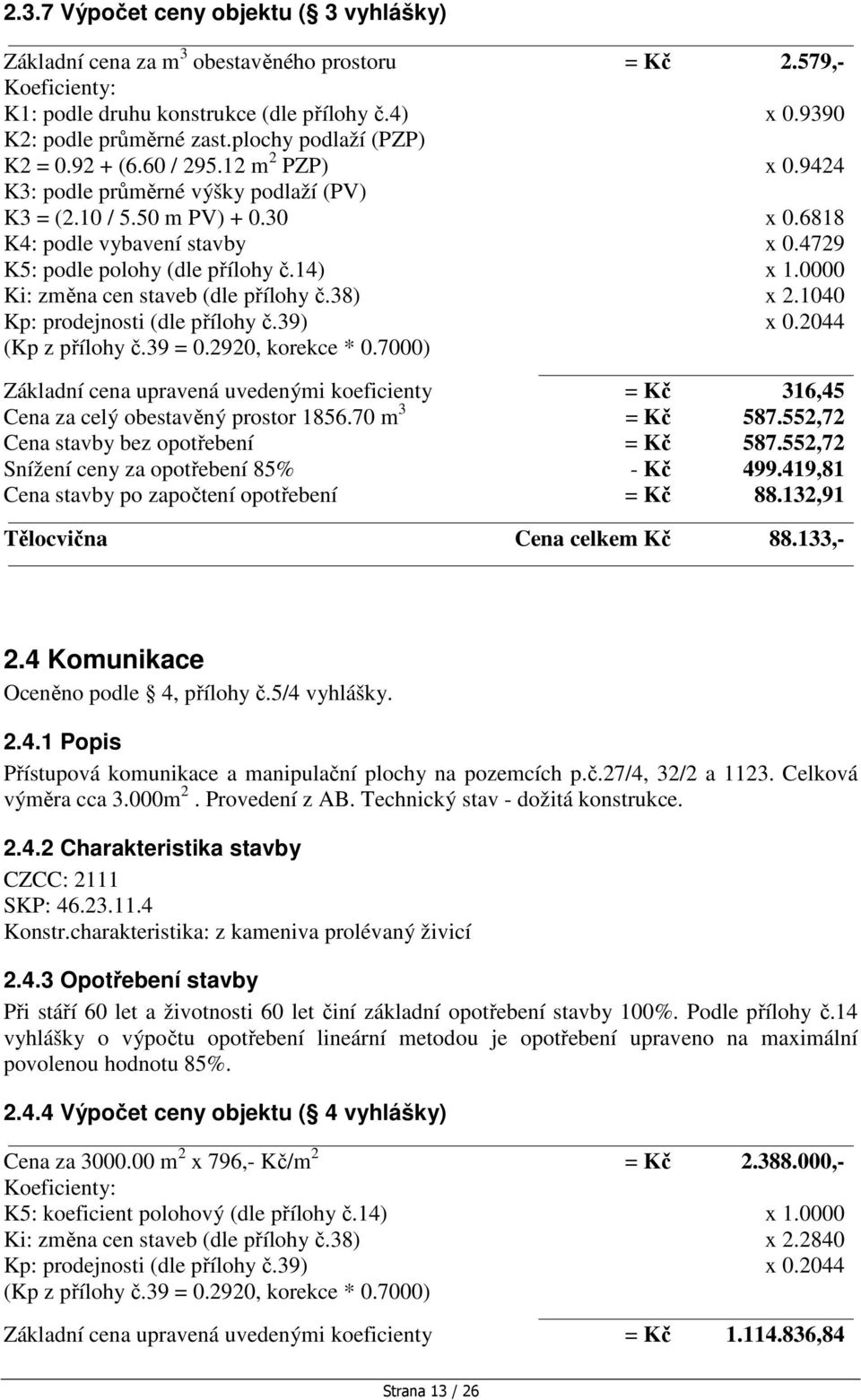 4729 K5: podle polohy (dle přílohy č.14) x 1.0000 Ki: změna cen staveb (dle přílohy č.38) x 2.1040 Kp: prodejnosti (dle přílohy č.39) x 0.2044 (Kp z přílohy č.39 = 0.2920, korekce * 0.