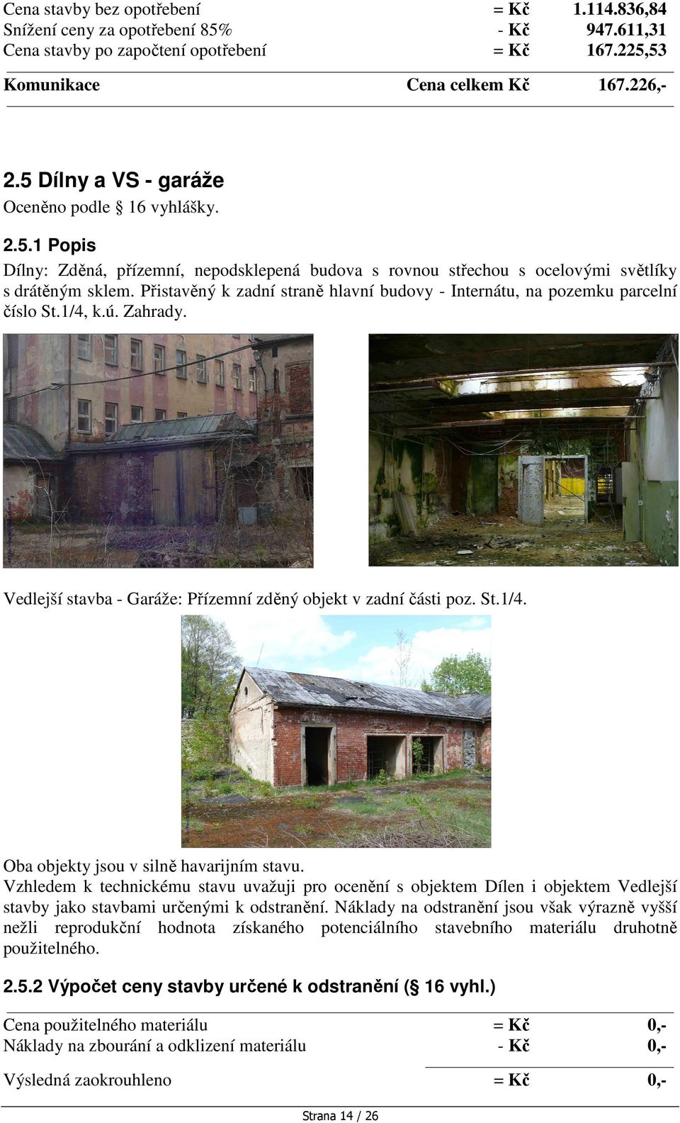 Přistavěný k zadní straně hlavní budovy - Internátu, na pozemku parcelní číslo St.1/4, k.ú. Zahrady. Vedlejší stavba - Garáže: Přízemní zděný objekt v zadní části poz. St.1/4. Oba objekty jsou v silně havarijním stavu.
