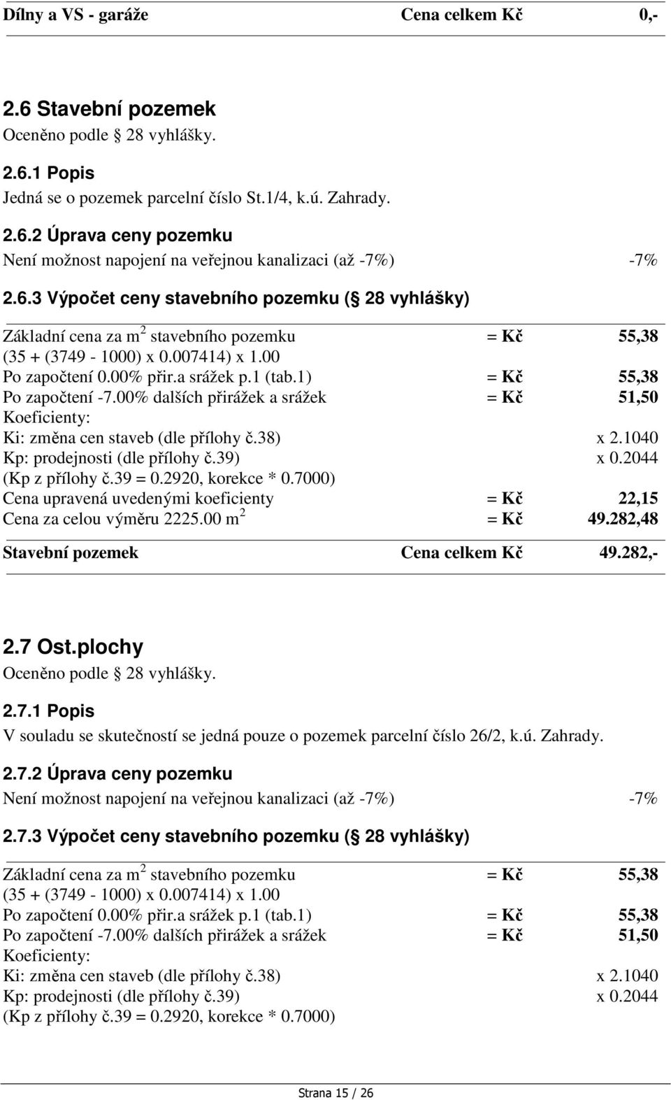 1) = Kč 55,38 Po započtení -7.00% dalších přirážek a srážek = Kč 51,50 Koeficienty: Ki: změna cen staveb (dle přílohy č.38) x 2.1040 Kp: prodejnosti (dle přílohy č.39) x 0.2044 (Kp z přílohy č.39 = 0.