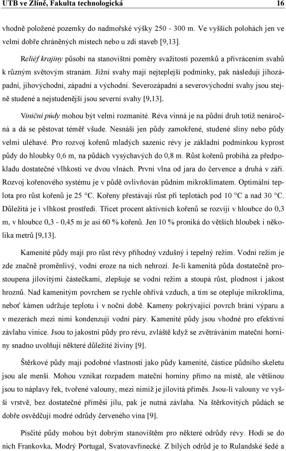 Jižní svahy mají nejteplejší podmínky, pak následují jihozápadní, jihovýchodní, západní a východní. Severozápadní a severovýchodní svahy jsou stejně studené a nejstudenější jsou severní svahy [9,13].