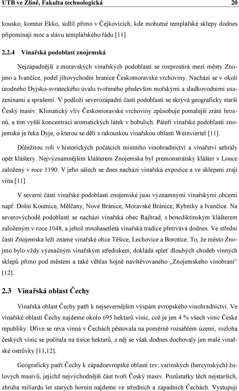 2.4 Vinařská podoblast znojemská Nejzápadnější z moravských vinařských podoblastí se rozprostírá mezi městy Znojmo a Ivančice, podél jihovýchodní hranice Českomoravské vrchoviny.