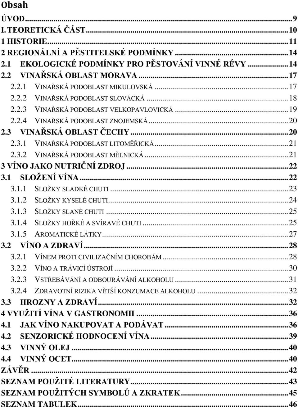 .. 21 2.3.2 VINAŘSKÁ PODOBLAST MĚLNICKÁ... 21 3 VÍNO JAKO NUTRIČNÍ ZDROJ... 22 3.1 SLOŽENÍ VÍNA... 22 3.1.1 SLOŽKY SLADKÉ CHUTI... 23 3.1.2 SLOŽKY KYSELÉ CHUTI... 24 3.1.3 SLOŽKY SLANÉ CHUTI... 25 3.