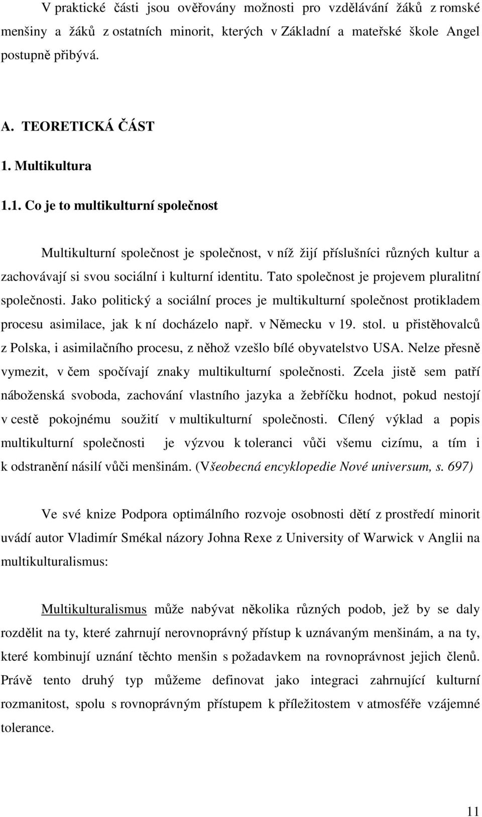 Tato společnost je projevem pluralitní společnosti. Jako politický a sociální proces je multikulturní společnost protikladem procesu asimilace, jak k ní docházelo např. v Německu v 19. stol.