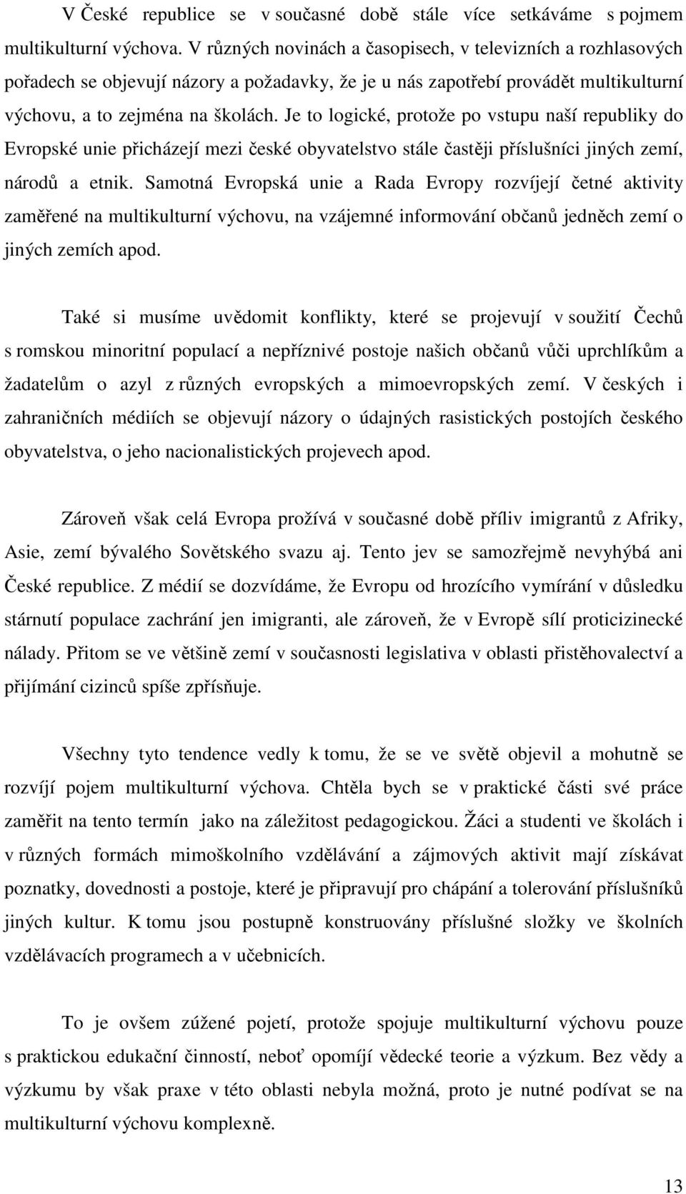 Je to logické, protože po vstupu naší republiky do Evropské unie přicházejí mezi české obyvatelstvo stále častěji příslušníci jiných zemí, národů a etnik.