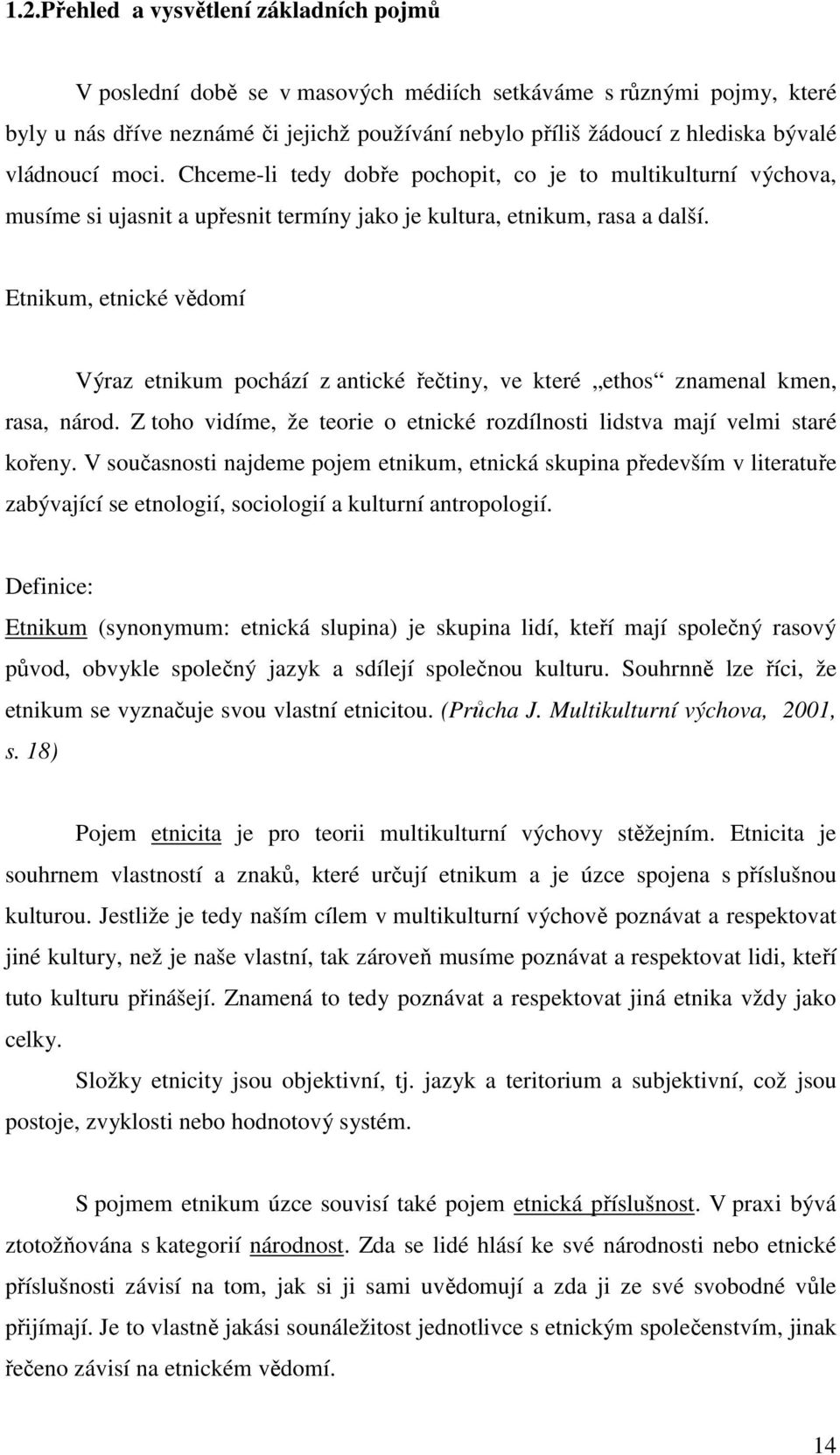 Etnikum, etnické vědomí Výraz etnikum pochází z antické řečtiny, ve které ethos znamenal kmen, rasa, národ. Z toho vidíme, že teorie o etnické rozdílnosti lidstva mají velmi staré kořeny.