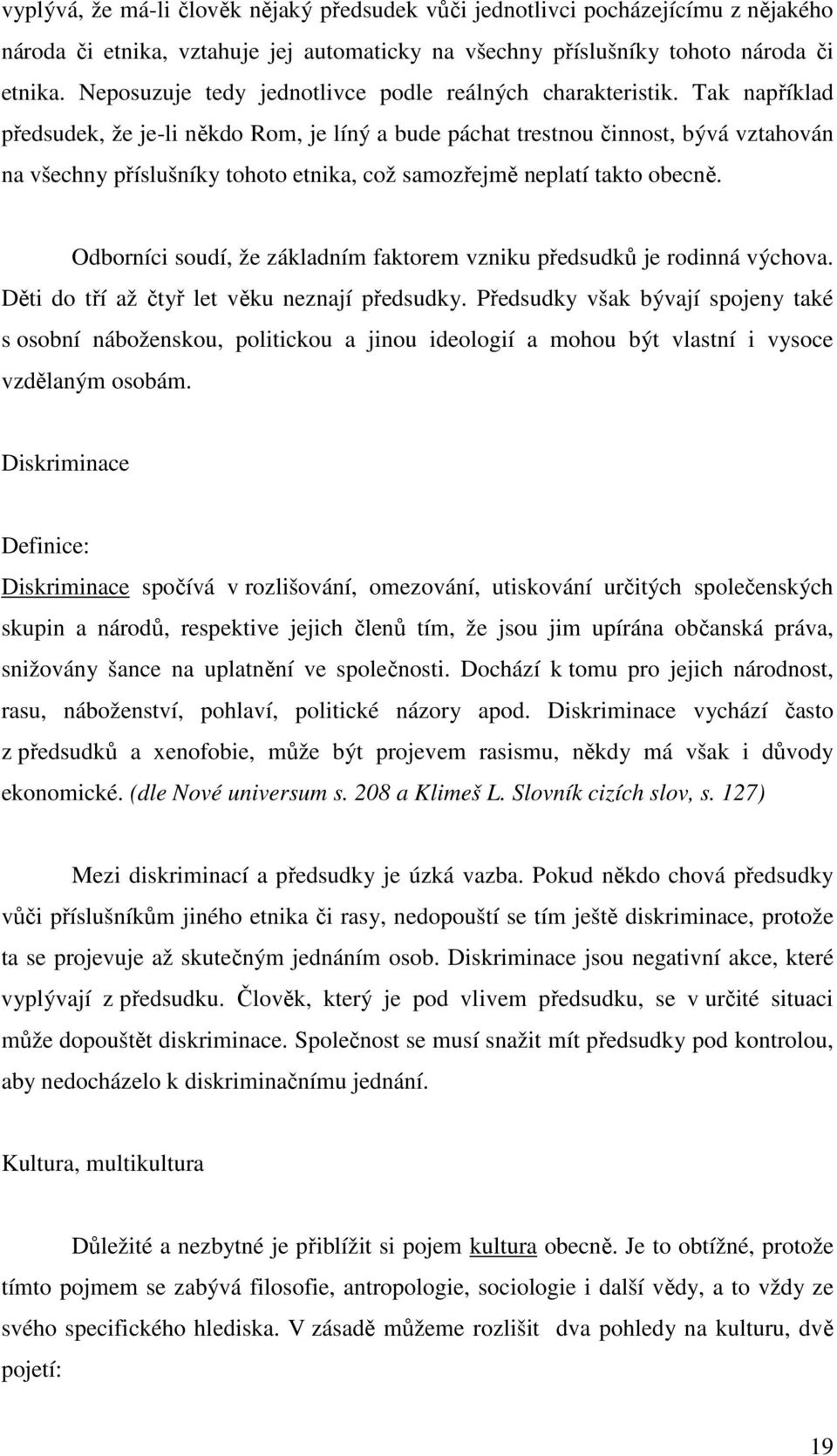 Tak například předsudek, že je-li někdo Rom, je líný a bude páchat trestnou činnost, bývá vztahován na všechny příslušníky tohoto etnika, což samozřejmě neplatí takto obecně.