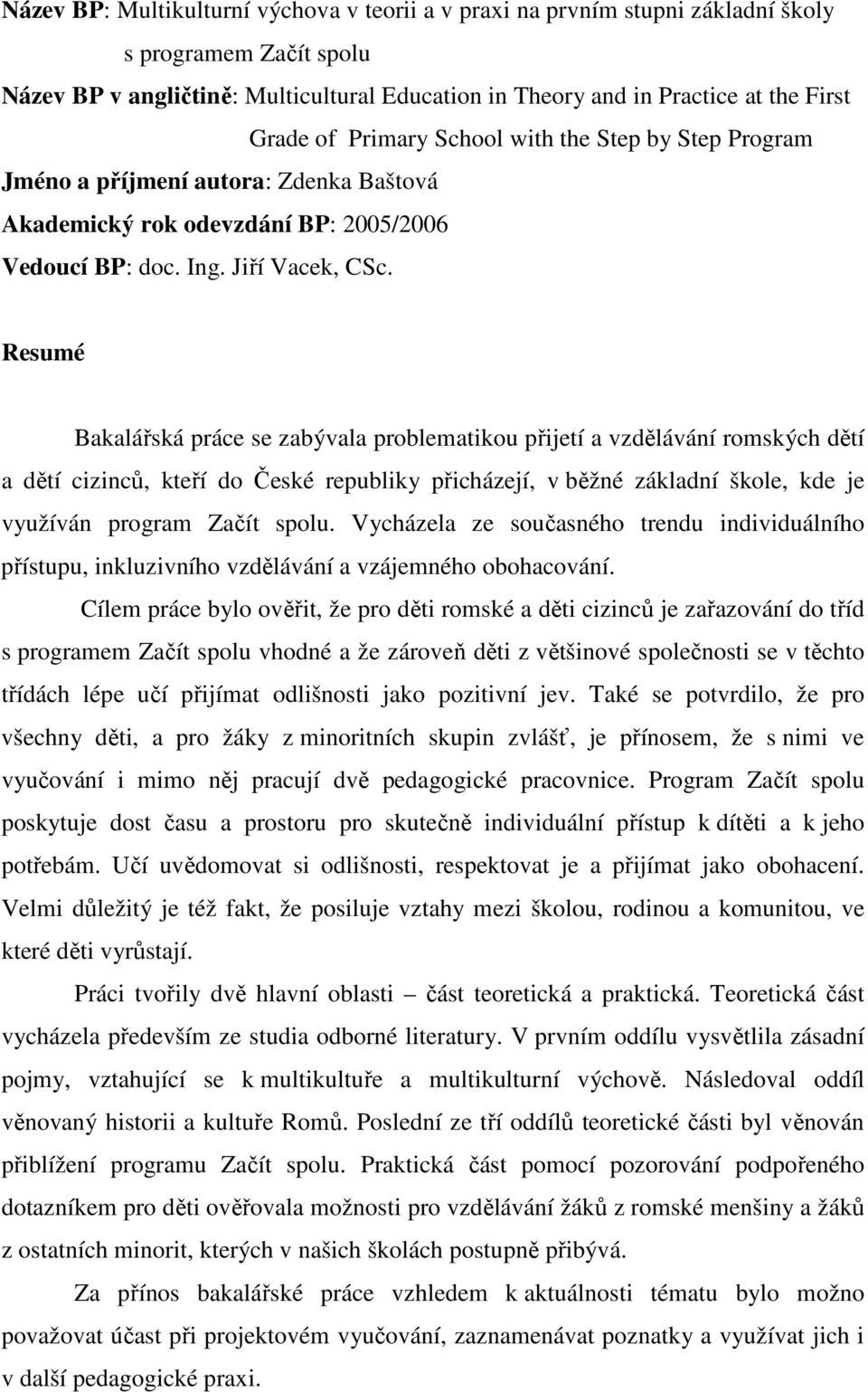 Resumé Bakalářská práce se zabývala problematikou přijetí a vzdělávání romských dětí a dětí cizinců, kteří do České republiky přicházejí, v běžné základní škole, kde je využíván program Začít spolu.