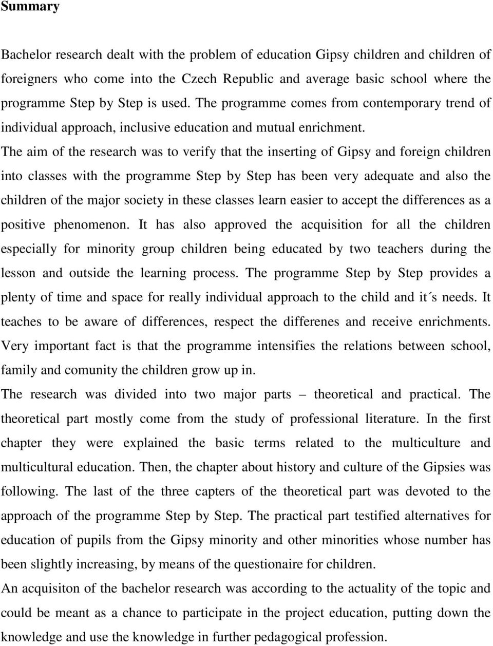 The aim of the research was to verify that the inserting of Gipsy and foreign children into classes with the programme Step by Step has been very adequate and also the children of the major society