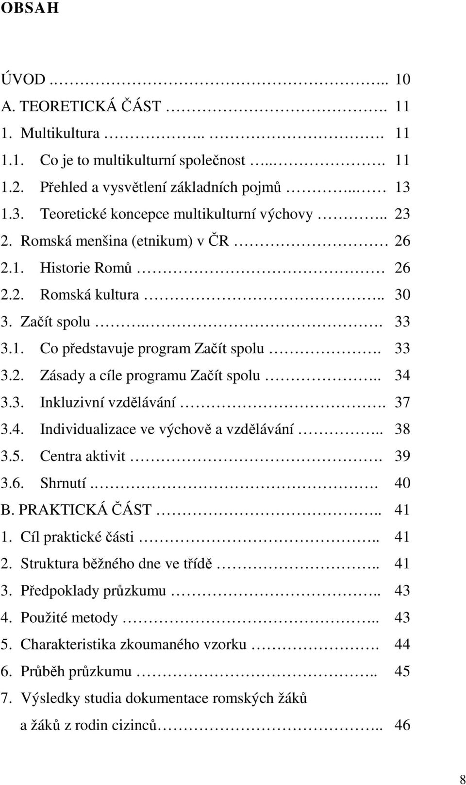 3. Inkluzivní vzdělávání. 37 3.4. Individualizace ve výchově a vzdělávání.. 38 3.5. Centra aktivit. 39 3.6. Shrnutí.. 40 B. PRAKTICKÁ ČÁST.. 41 1. Cíl praktické části.. 41 2.