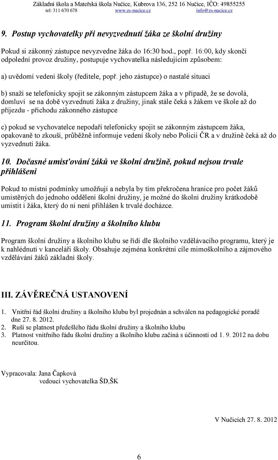 jeho zástupce) o nastalé situaci b) snaží se telefonicky spojit se zákonným zástupcem žáka a v případě, že se dovolá, domluví se na době vyzvednutí žáka z družiny, jinak stále čeká s žákem ve škole