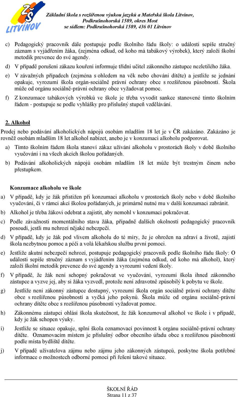 e) V závažných případech (zejména s ohledem na věk nebo chování dítěte) a jestliže se jednání opakuje, vyrozumí škola orgán-sociálně právní ochrany obce s rozšířenou působností.