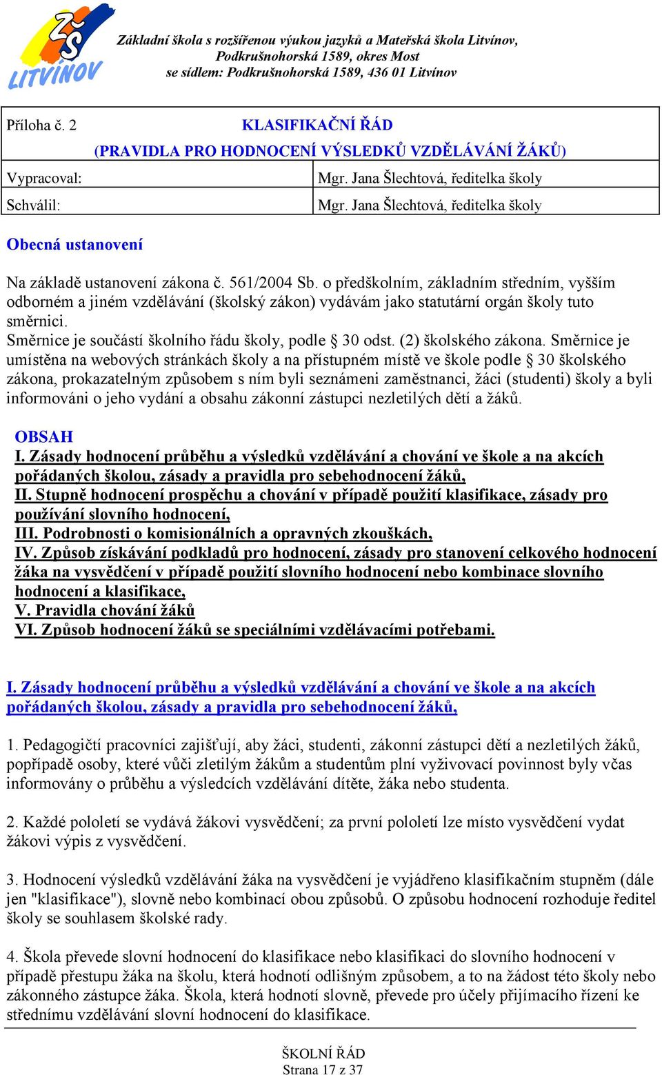 o předškolním, základním středním, vyšším odborném a jiném vzdělávání (školský zákon) vydávám jako statutární orgán školy tuto směrnici. Směrnice je součástí školního řádu školy, podle 30 odst.