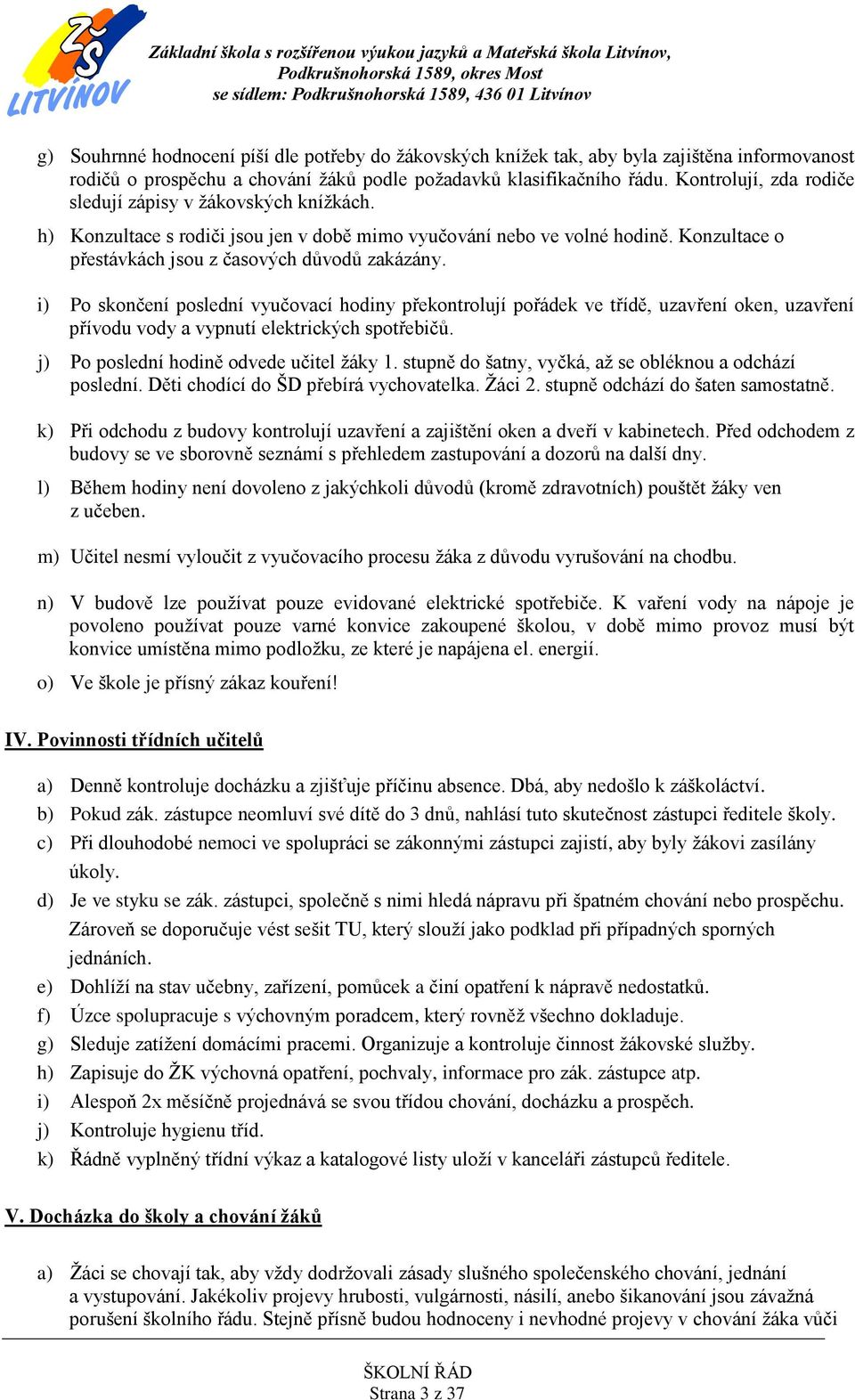 i) Po skončení poslední vyučovací hodiny překontrolují pořádek ve třídě, uzavření oken, uzavření přívodu vody a vypnutí elektrických spotřebičů. j) Po poslední hodině odvede učitel žáky 1.