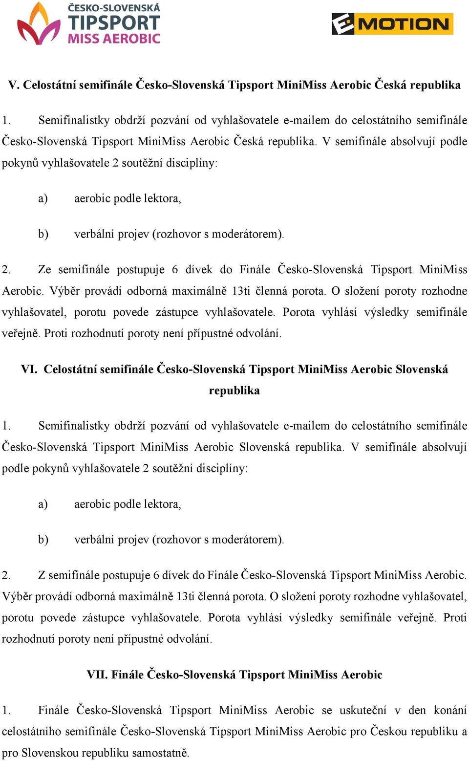 V semifinále absolvují podle pokynů vyhlašovatele 2 soutěžní disciplíny: a) aerobic podle lektora, b) verbální projev (rozhovor s moderátorem). 2. Ze semifinále postupuje 6 dívek do Finále Česko-Slovenská Tipsport MiniMiss Aerobic.