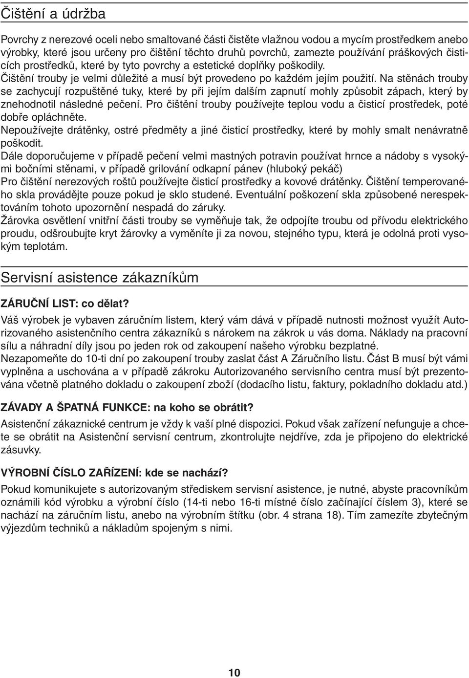 Na stěnách trouby se zachycují rozpuštěné tuky, které by při jejím dalším zapnutí mohly způsobit zápach, který by znehodnotil následné pečení.