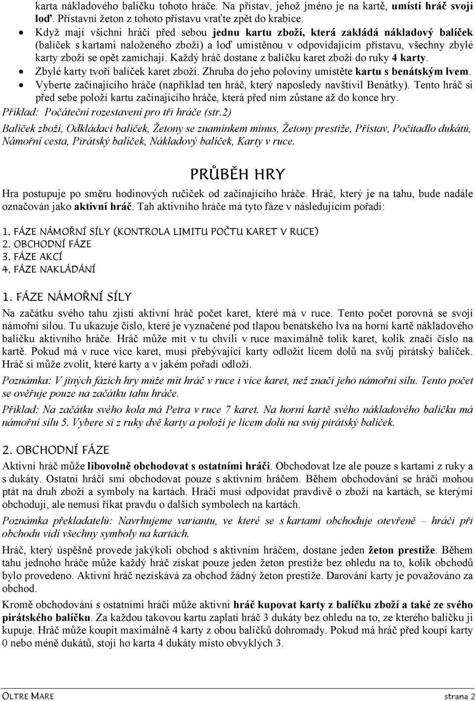 zamíchají. Každý hráč dostane z balíčku karet zboží do ruky 4 karty. Zbylé karty tvoří balíček karet zboží. Zhruba do jeho poloviny umístěte kartu s benátským lvem.
