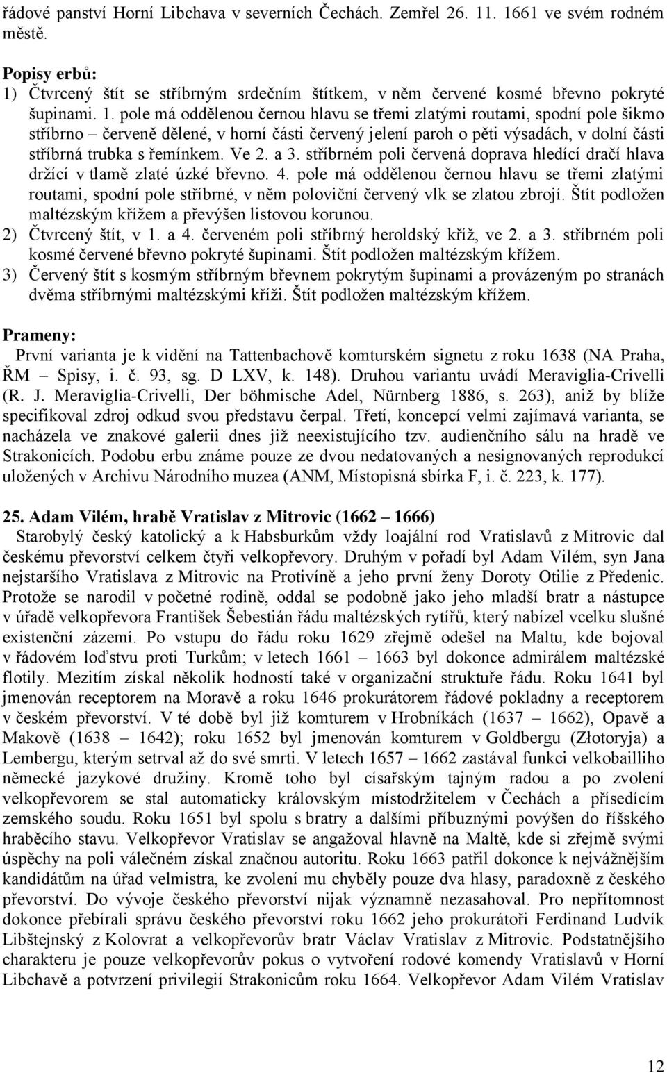 Ve 2. a 3. stříbrném poli červená doprava hledící dračí hlava drţící v tlamě zlaté úzké břevno. 4.