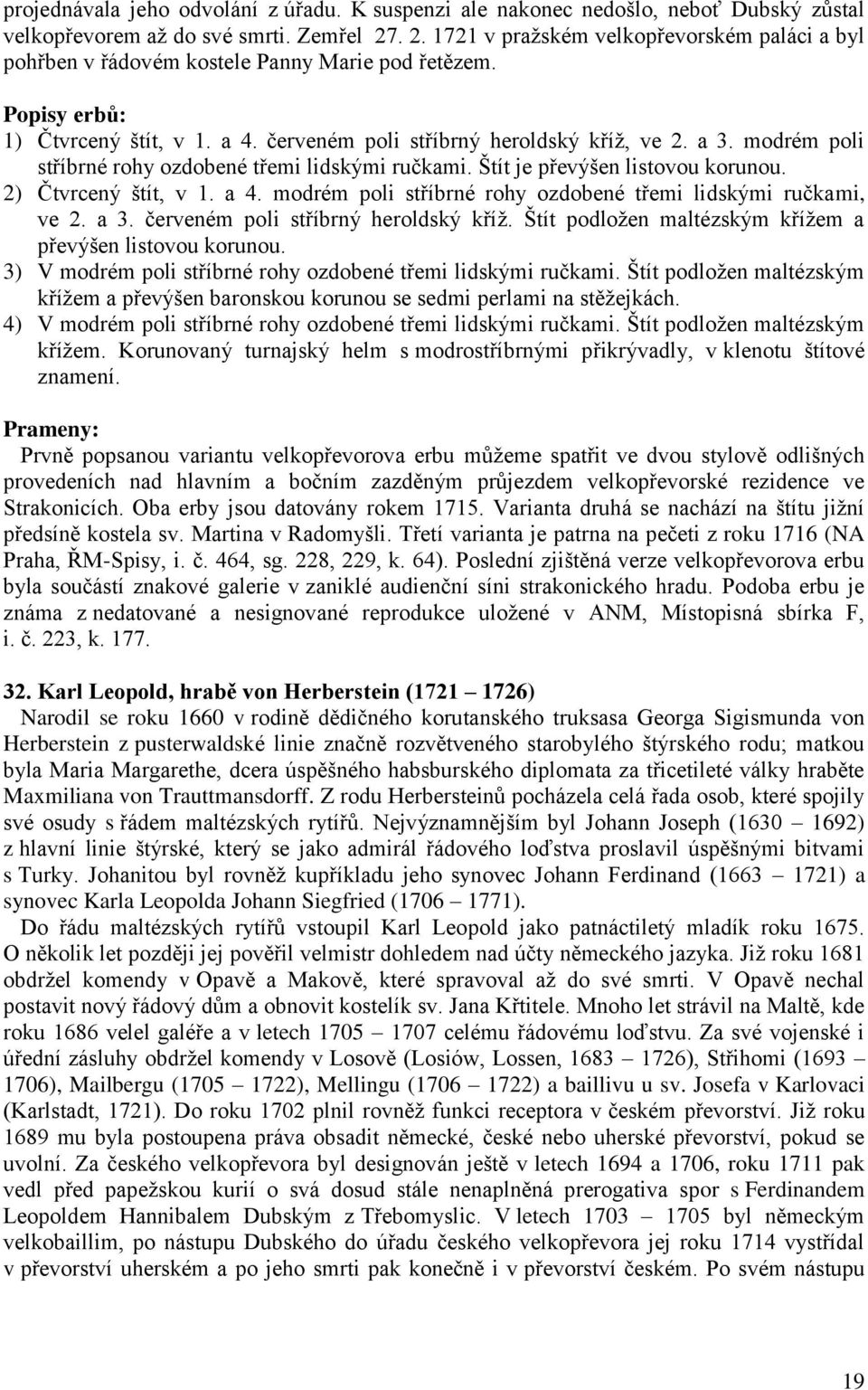 modrém poli stříbrné rohy ozdobené třemi lidskými ručkami. Štít je převýšen listovou korunou. 2) Čtvrcený štít, v 1. a 4. modrém poli stříbrné rohy ozdobené třemi lidskými ručkami, ve 2. a 3.