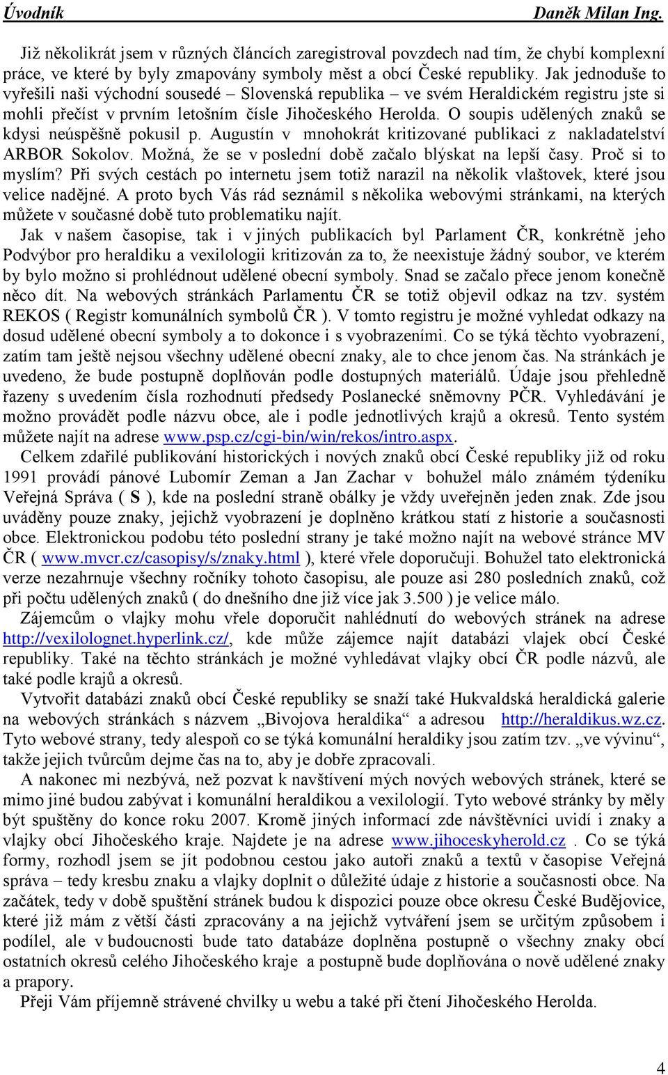 O soupis udělených znaků se kdysi neúspěšně pokusil p. Augustín v mnohokrát kritizované publikaci z nakladatelství ARBOR Sokolov. Moţná, ţe se v poslední době začalo blýskat na lepší časy.