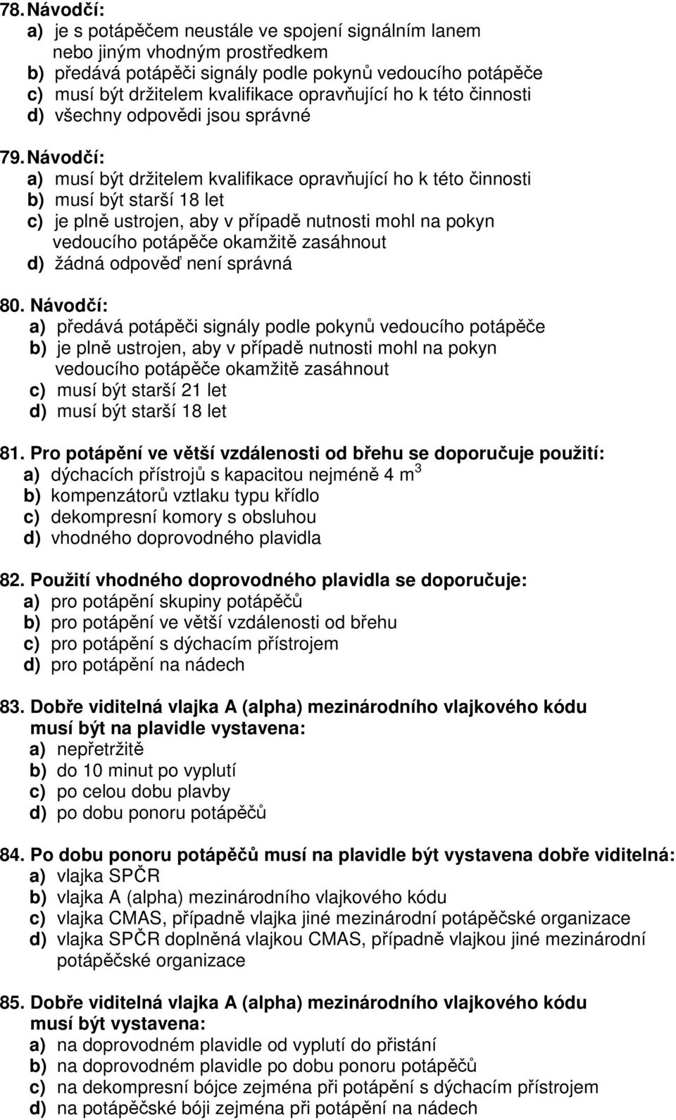 Návodčí: a) musí být držitelem kvalifikace opravňující ho k této činnosti b) musí být starší 18 let c) je plně ustrojen, aby v případě nutnosti mohl na pokyn vedoucího potápěče okamžitě zasáhnout 80.