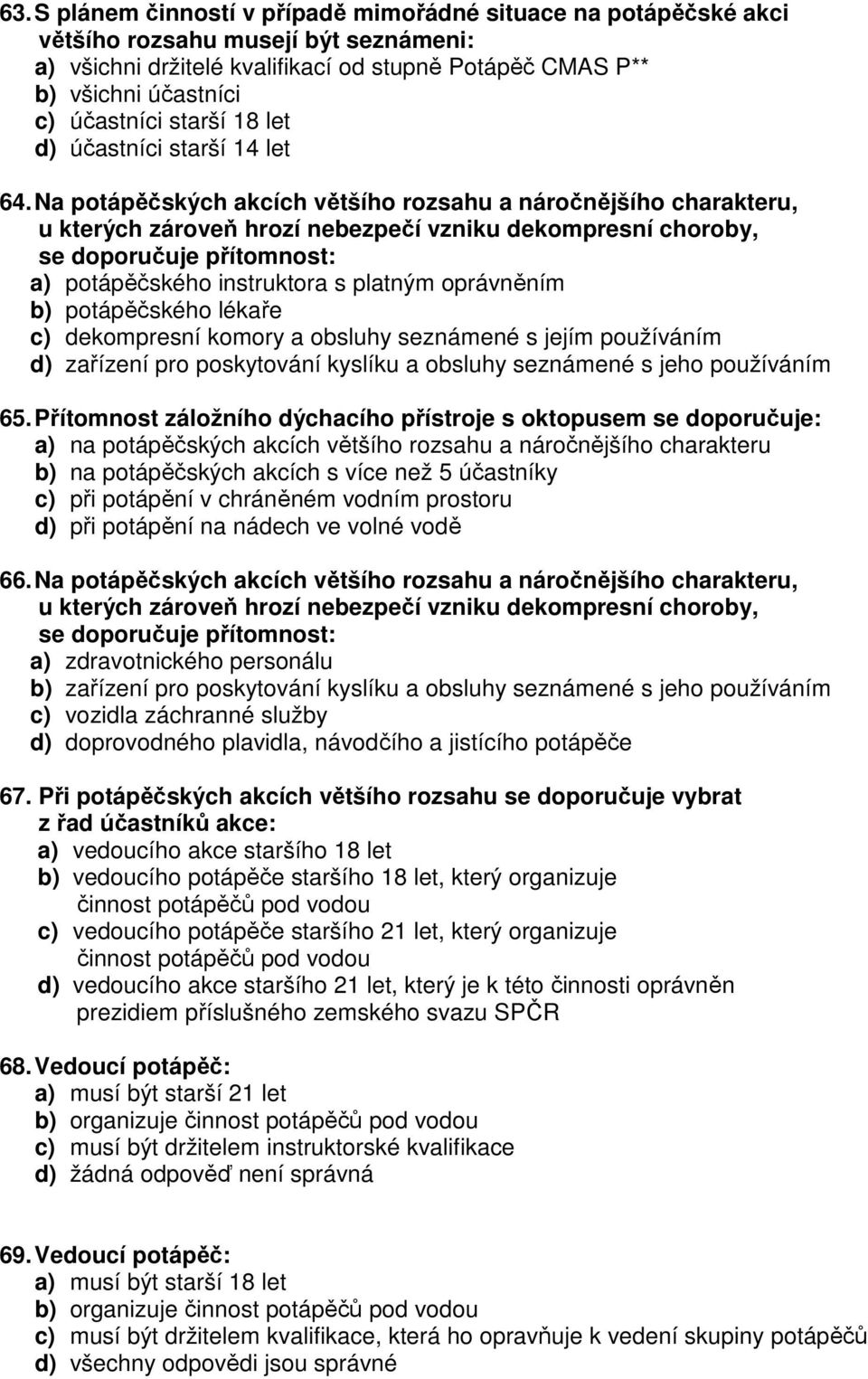 Na potápěčských akcích většího rozsahu a náročnějšího charakteru, u kterých zároveň hrozí nebezpečí vzniku dekompresní choroby, se doporučuje přítomnost: a) potápěčského instruktora s platným