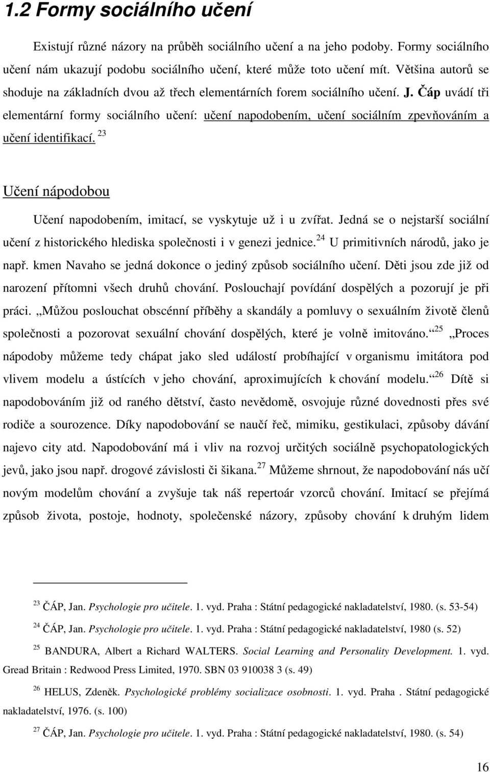 Čáp uvádí tři elementární formy sociálního učení: učení napodobením, učení sociálním zpevňováním a učení identifikací. 23 Učení nápodobou Učení napodobením, imitací, se vyskytuje už i u zvířat.