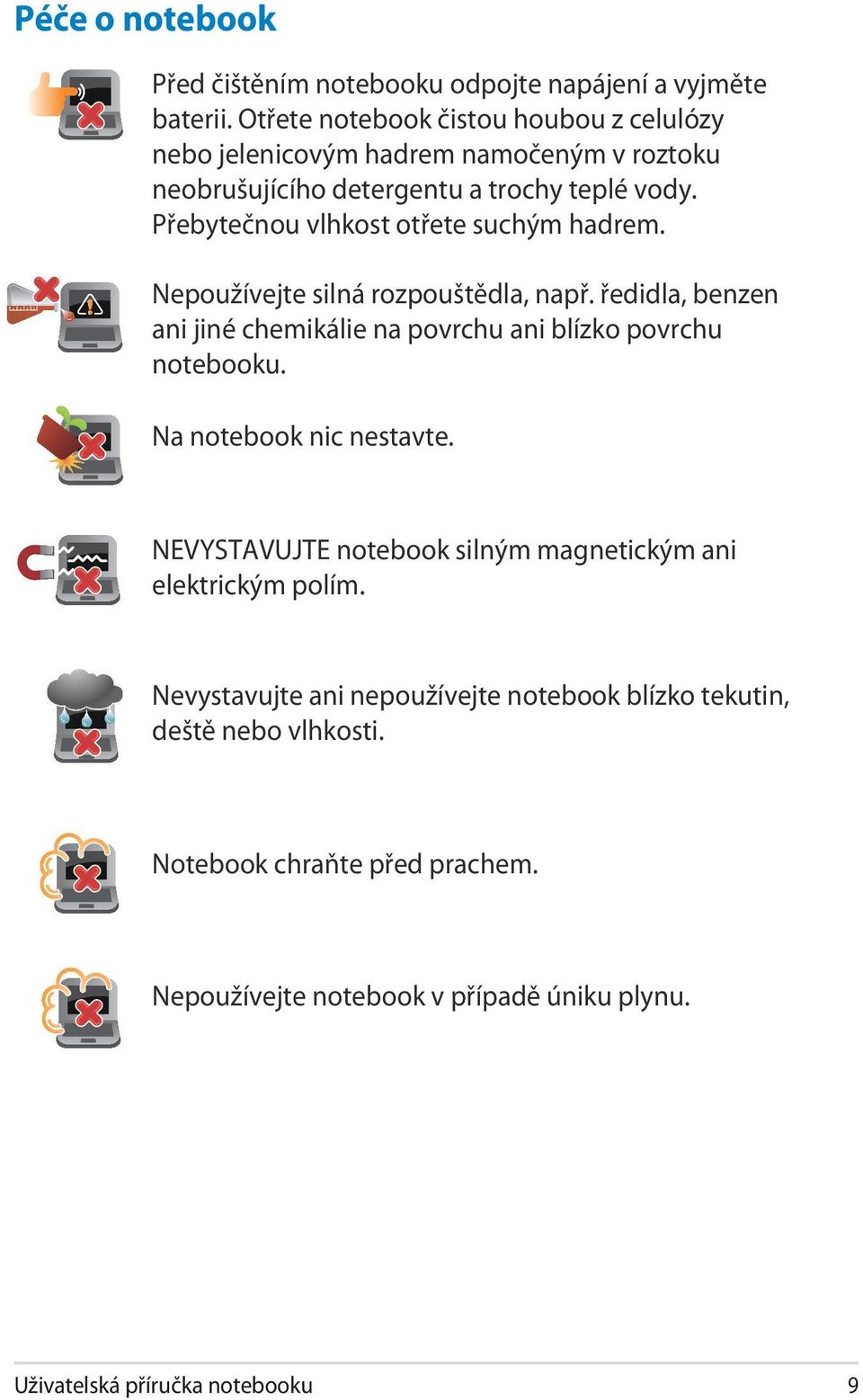 Přebytečnou vlhkost otřete suchým hadrem. Nepoužívejte silná rozpouštědla, např. ředidla, benzen ani jiné chemikálie na povrchu ani blízko povrchu notebooku.