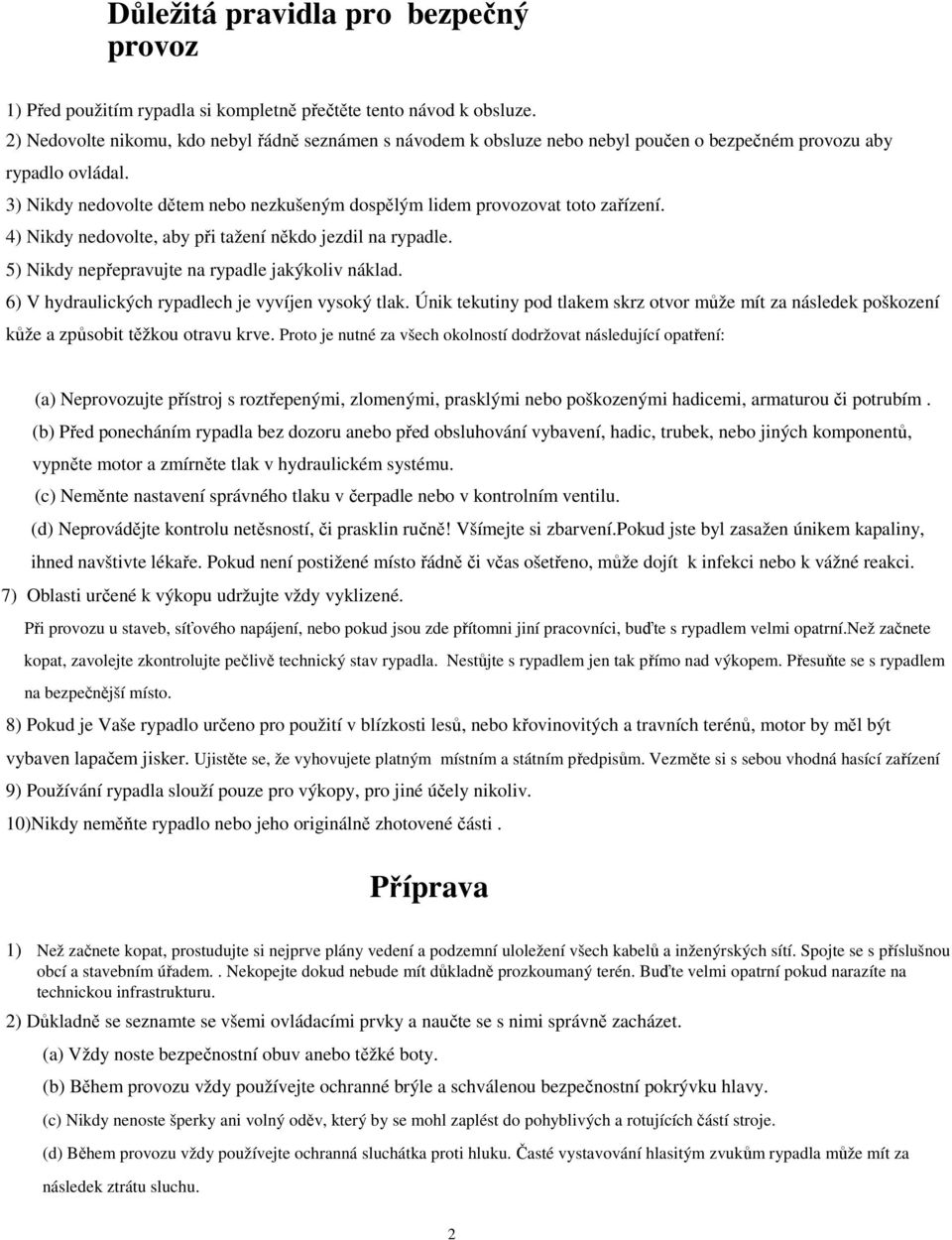 3) Nikdy nedovolte dětem nebo nezkušeným dospělým lidem provozovat toto zařízení. ) Nikdy nedovolte, aby při tažení někdo jezdil na rypadle. 5) Nikdy nepřepravujte na rypadle jakýkoliv náklad.