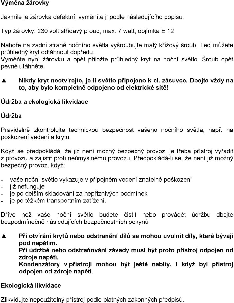 Vyměňte nyní žárovku a opět přiložte průhledný kryt na noční světlo. Šroub opět pevně utáhněte. Nikdy kryt neotvírejte, je-li světlo připojeno k el. zásuvce.