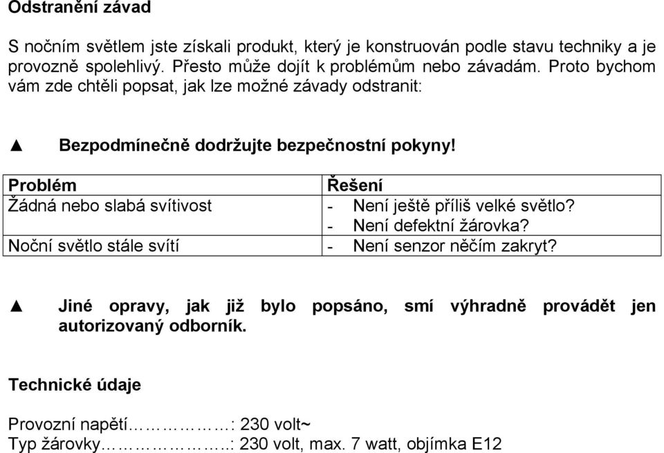 Proto bychom vám zde chtěli popsat, jak lze možné závady odstranit: Bezpodmínečně dodržujte bezpečnostní pokyny!