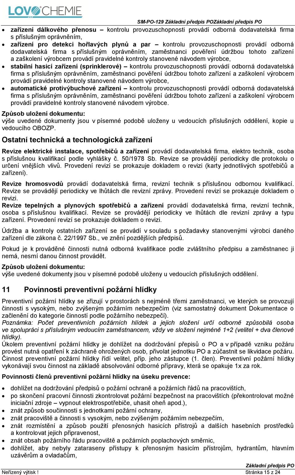 zařízení (sprinklerové) kontrolu provozuschopnosti provádí odborná dodavatelská firma s příslušným oprávněním, zaměstnanci pověření údržbou tohoto zařízení a zaškolení výrobcem provádí pravidelné