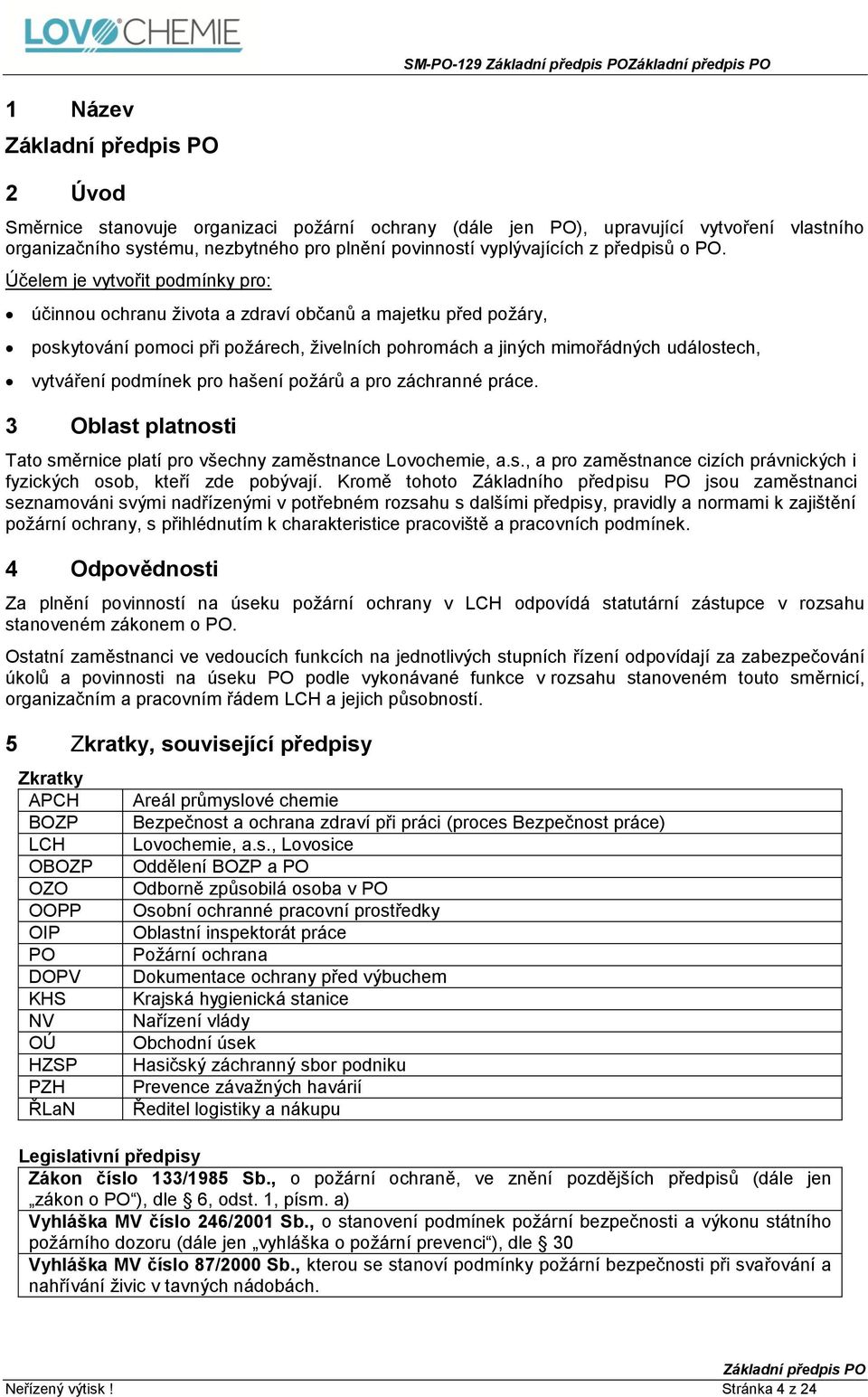 podmínek pro hašení požárů a pro záchranné práce. 3 Oblast platnosti Tato směrnice platí pro všechny zaměstnance Lovochemie, a.s., a pro zaměstnance cizích právnických i fyzických osob, kteří zde pobývají.