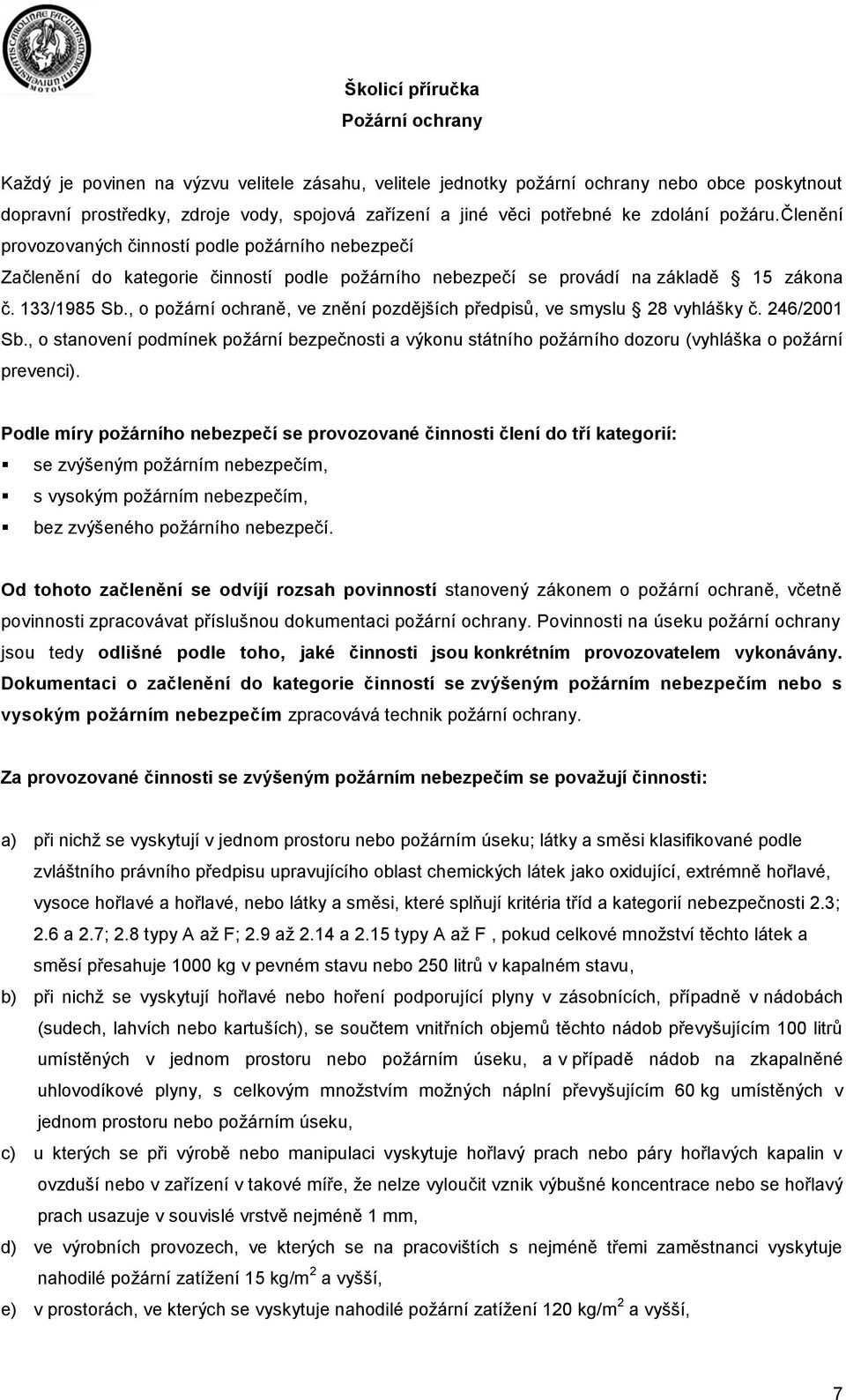 , pžární chraně, ve znění pzdějších předpisů, ve smyslu 28 vyhlášky č. 246/2001 Sb., stanvení pdmínek pžární bezpečnsti a výknu státníh pžárníh dzru (vyhláška pžární prevenci).