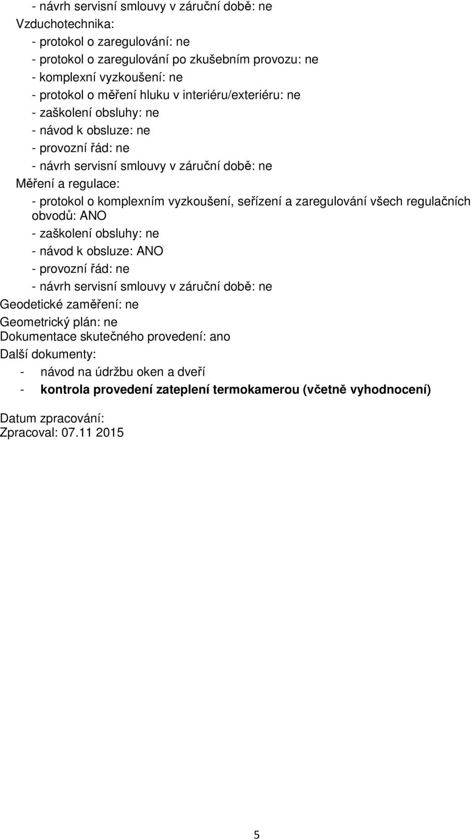 všech regulačních obvodů: ANO - zaškolení obsluhy: ne - návod k obsluze: ANO Geodetické zaměření: ne Geometrický plán: ne Dokumentace skutečného