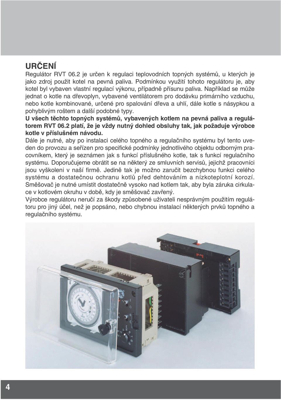 Například se může jednat o kotle na dřevoplyn, vybavené ventilátorem pro dodávku primárního vzduchu, nebo kotle kombinované, určené pro spalování dřeva a uhlí, dále kotle s násypkou a pohyblivým