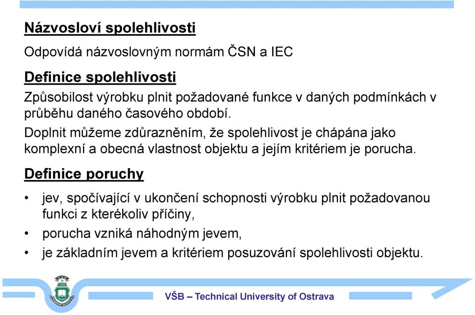 Doplnit můžeme zdůrazněním, že spolehlivost je chápána jako komplexní a obecná vlastnost objektu a jejím kritériem je porucha.