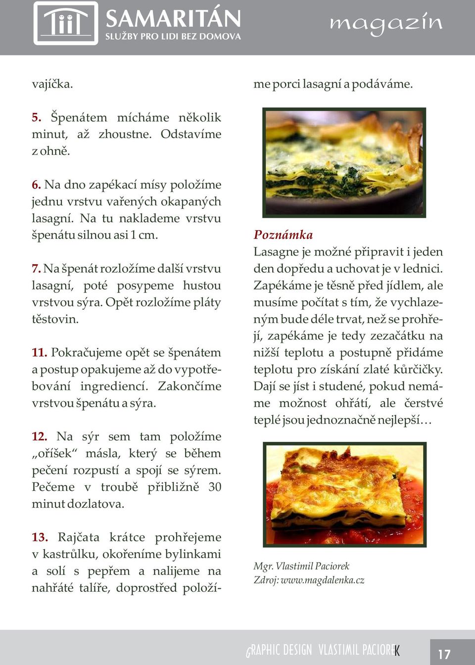 Zapékáme je těsně před jídlem, ale musíme počítat s tím, že vychlaze- ným bude déle trvat, než se prohřejí, zapékáme je tedy zezačátku na nižší teplotu a postupně přidáme teplotu pro získání zlaté