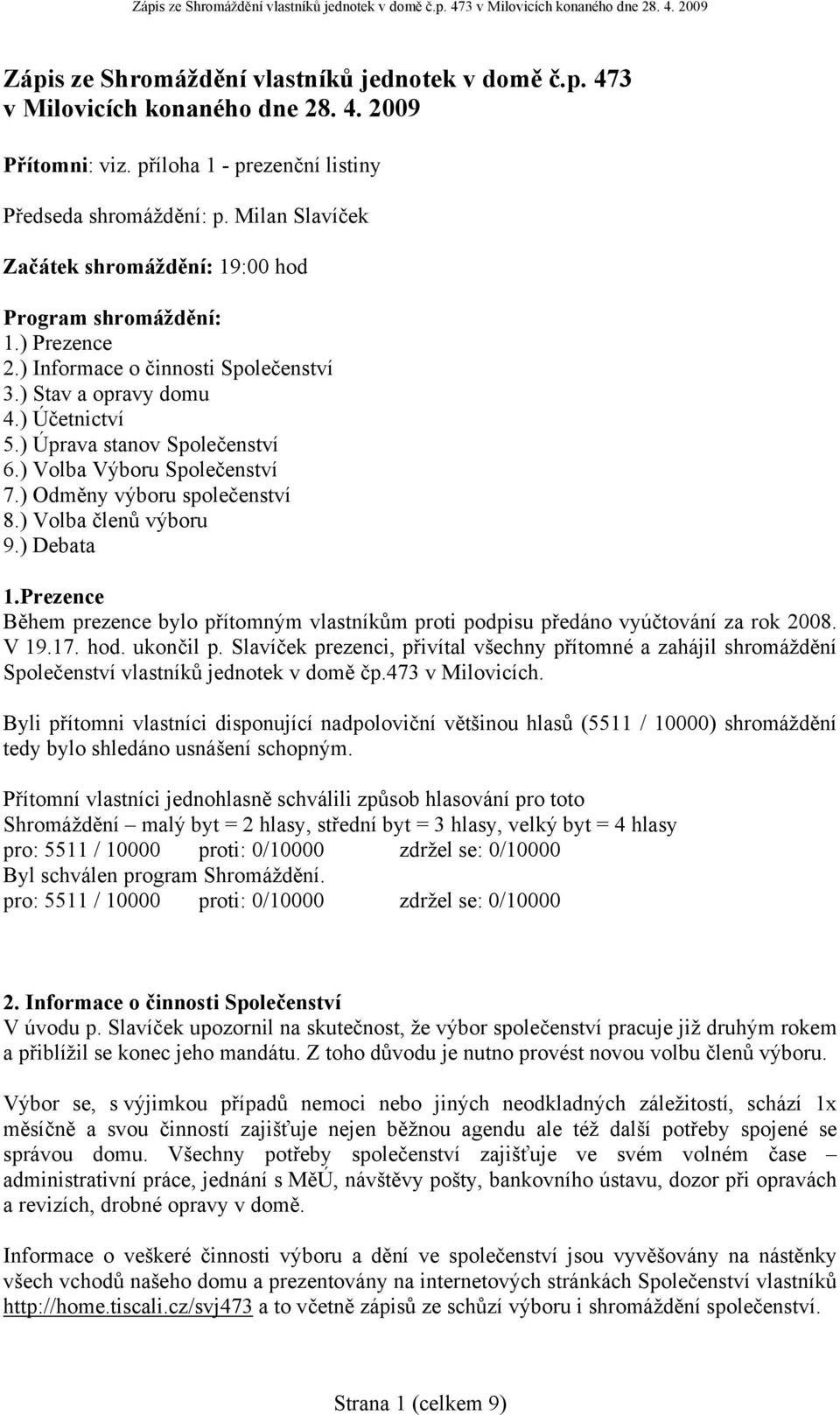 ) Volba Výboru Společenství 7.) Odměny výboru společenství 8.) Volba členů výboru 9.) Debata 1.Prezence Během prezence bylo přítomným vlastníkům proti podpisu předáno vyúčtování za rok 2008. V 19.17.