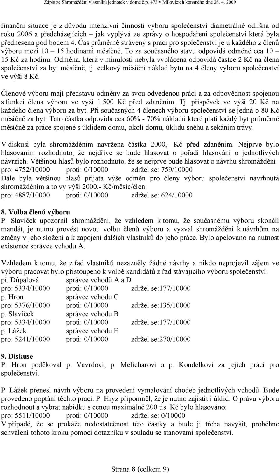 Odměna, která v minulosti nebyla vyplácena odpovídá částce 2 Kč na člena společenství za byt měsíčně, tj. celkový měsíční náklad bytu na 4 členy výboru společenství ve výši 8 Kč.