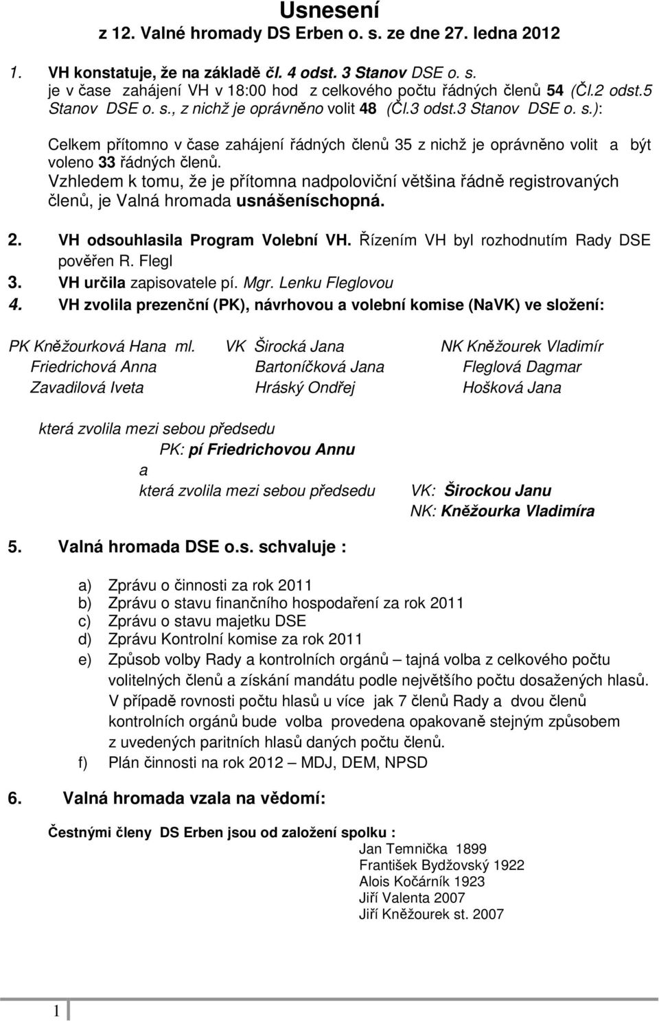 Vzhledem k tomu, že je přítomna nadpoloviční většina řádně registrovaných členů, je Valná hromada usnášeníschopná. 2. VH odsouhlasila Program Volební VH. Řízením VH byl rozhodnutím Rady DSE pověřen R.