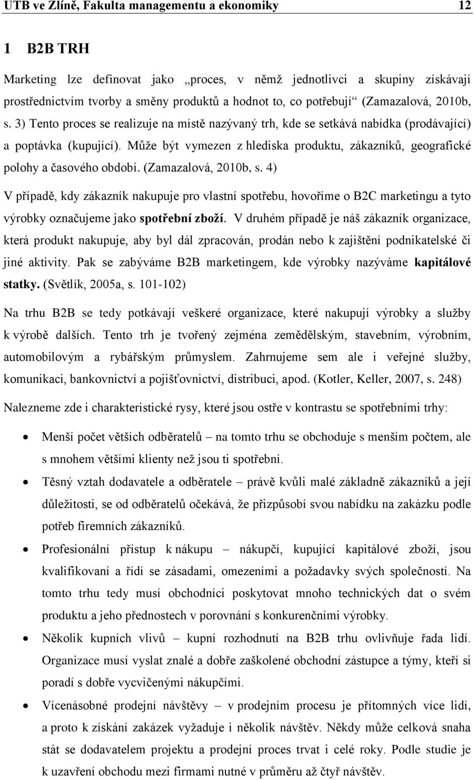 Můţe být vymezen z hlediska produktu, zákazníků, geografické polohy a časového období. (Zamazalová, 2010b, s.