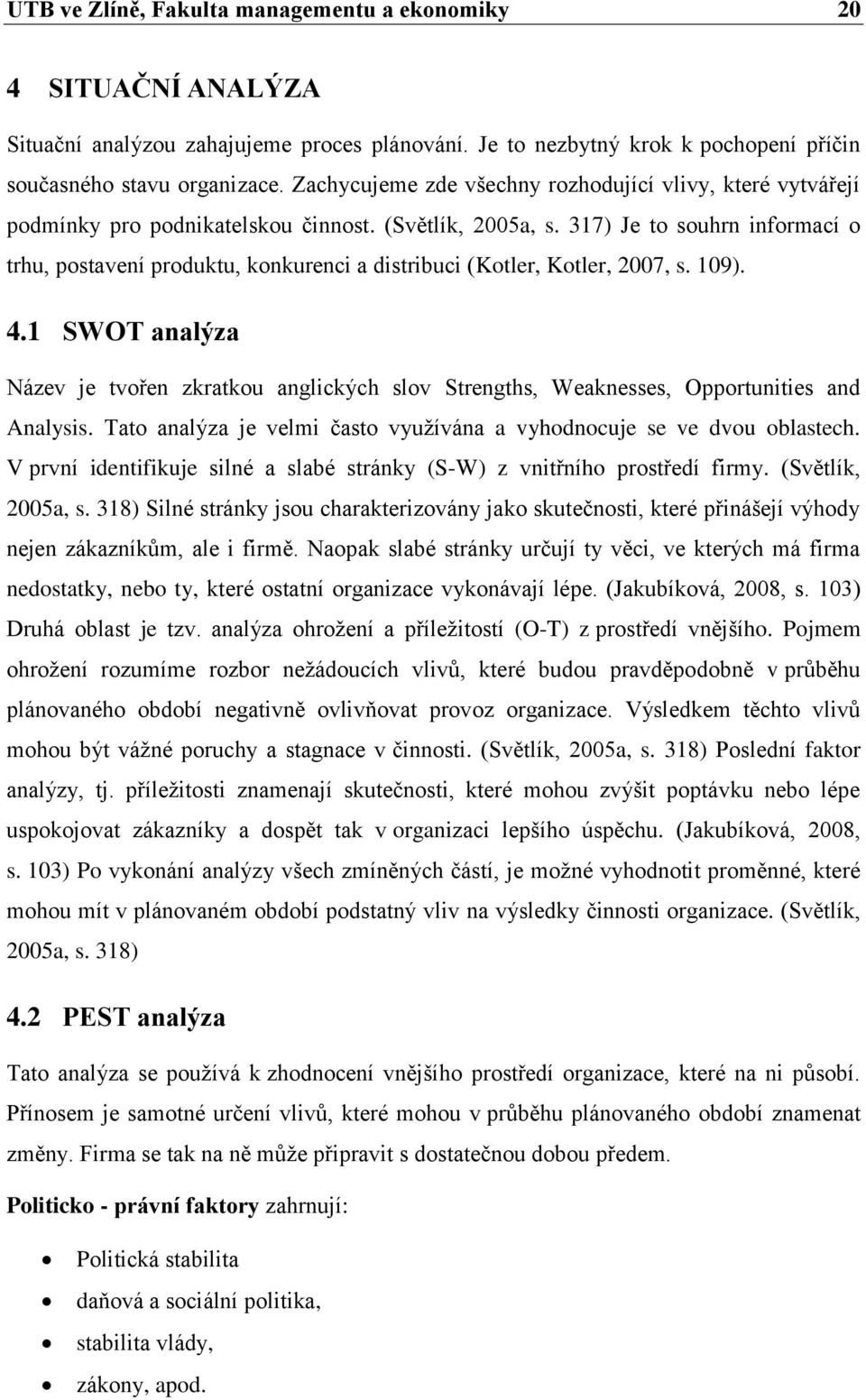 317) Je to souhrn informací o trhu, postavení produktu, konkurenci a distribuci (Kotler, Kotler, 2007, s. 109). 4.