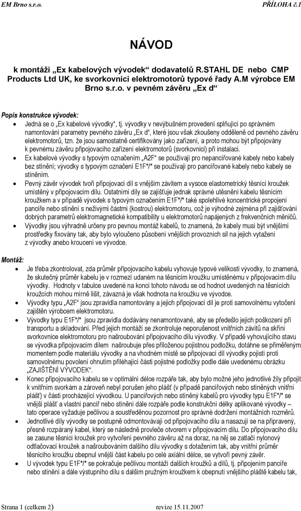 že jsou samostatně certifikovány jako zařízení, a proto mohou být připojovány k pevnému závěru připojovacího zařízení elektromotorů (svorkovnici) při instalaci.