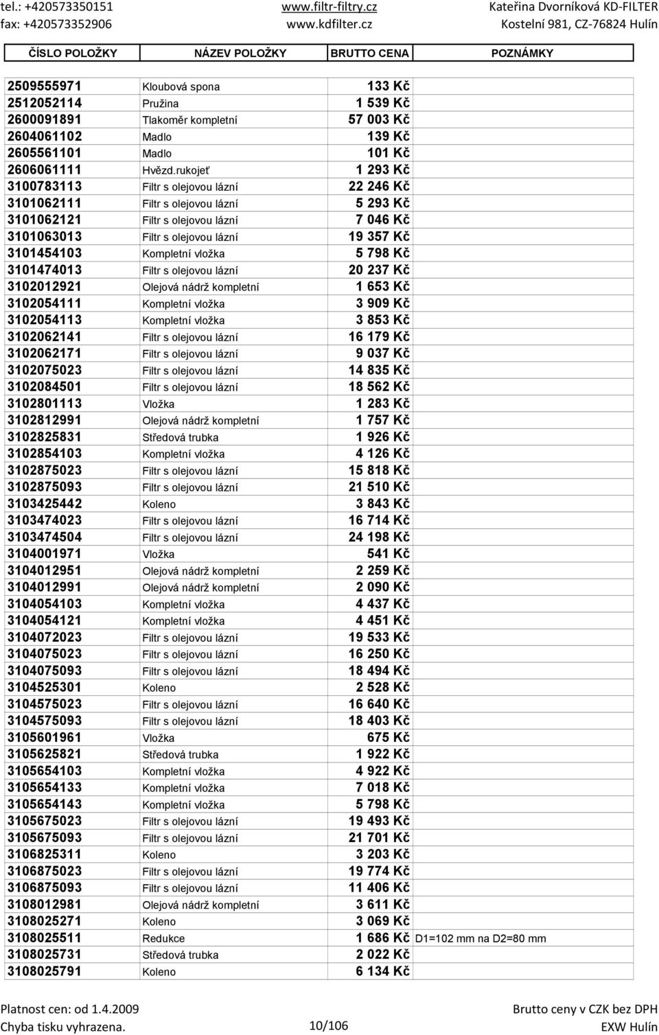 rukojeť 1 293 Kč 3100783113 Filtr s olejovou lázní 22 246 Kč 3101062111 Filtr s olejovou lázní 5 293 Kč 3101062121 Filtr s olejovou lázní 7 046 Kč 3101063013 Filtr s olejovou lázní 19 357 Kč