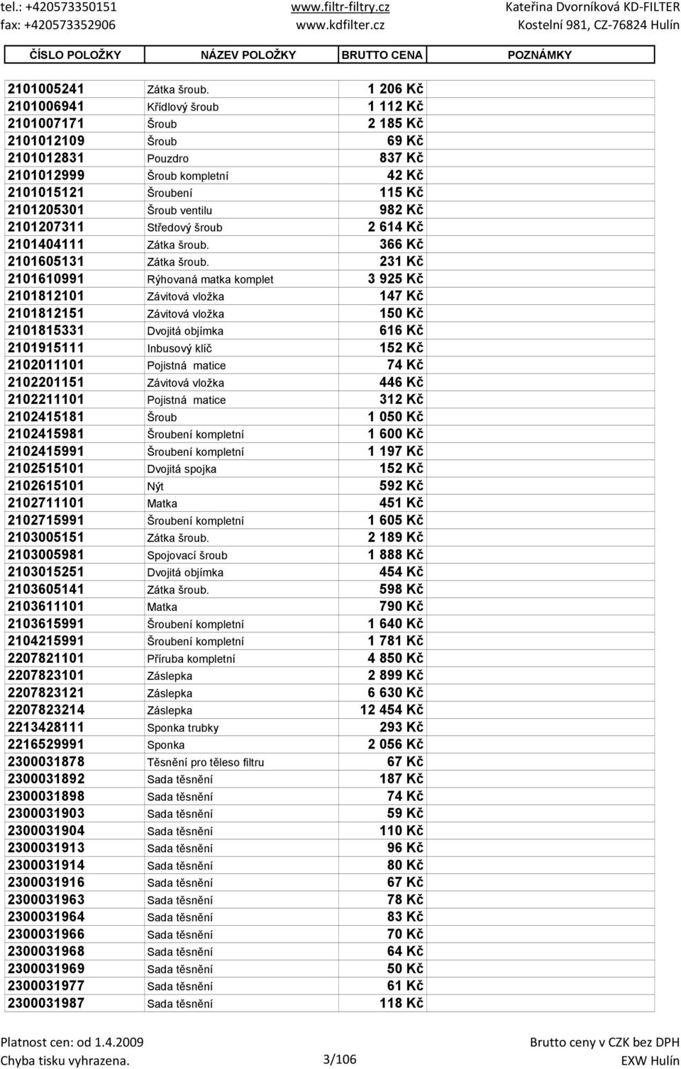 ventilu 982 Kč 2101207311 Středový šroub 2 614 Kč 2101404111 Zátka šroub. 366 Kč 2101605131 Zátka šroub.